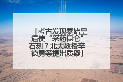 考古发现秦始皇遣使“采药昆仑”石刻？北大教授辛德勇等提出质疑