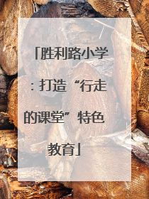 胜利路小学：打造“行走的课堂”特色教育