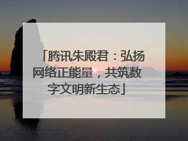 腾讯朱殿君：弘扬网络正能量，共筑数字文明新生态