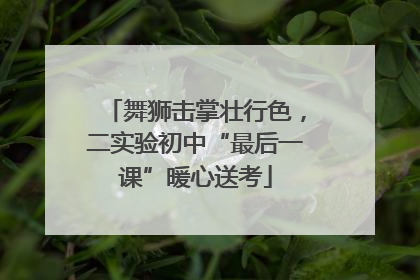 舞狮击掌壮行色，二实验初中“最后一课”暖心送考