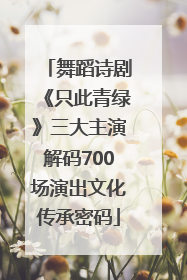 舞蹈诗剧《只此青绿》三大主演解码700场演出文化传承密码