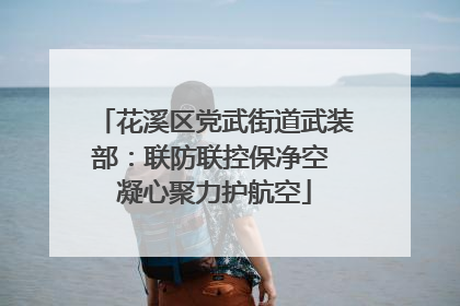 花溪区党武街道武装部：联防联控保净空 凝心聚力护航空