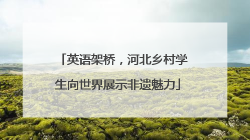 英语架桥，河北乡村学生向世界展示非遗魅力