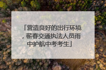 营造良好的出行环境，蕲春交通执法人员雨中护航中考考生