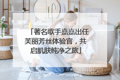 著名歌手嘉嘉出任芙丽芳丝体验官，共启肌肤纯净之旅