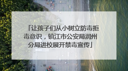 让孩子们从小树立防毒拒毒意识，镇江市公安局润州分局进校展开禁毒宣传