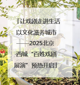 让戏剧走进生活 以文化滋养城市——2025北京·西城“百姓戏剧展演”预热开启