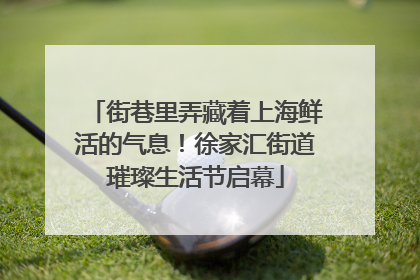 街巷里弄藏着上海鲜活的气息！徐家汇街道璀璨生活节启幕