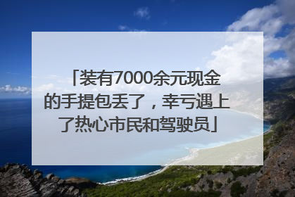 装有7000余元现金的手提包丢了，幸亏遇上了热心市民和驾驶员