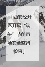 西安经开区开展“端午”节前市场安全监督检查