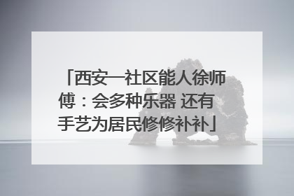 西安一社区能人徐师傅：会多种乐器 还有手艺为居民修修补补