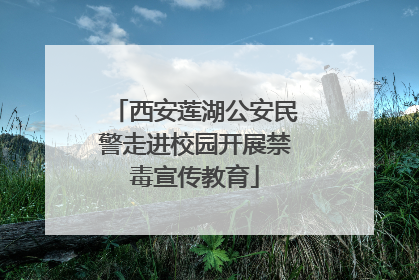 西安莲湖公安民警走进校园开展禁毒宣传教育