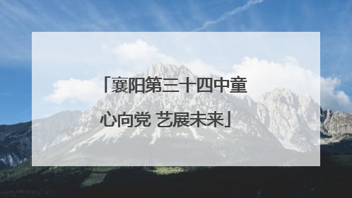 襄阳第三十四中童心向党 艺展未来