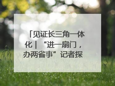 见证长三角一体化｜“进一扇门，办两省事”记者探访苏皖“两省一街”警务室