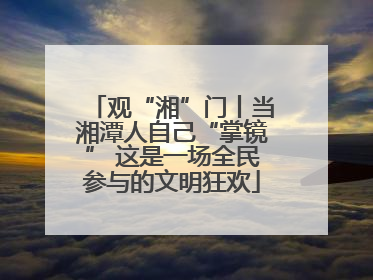 观“湘”门丨当湘潭人自己“掌镜” 这是一场全民参与的文明狂欢