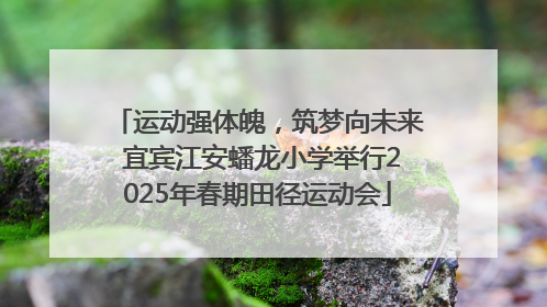 运动强体魄，筑梦向未来 宜宾江安蟠龙小学举行2025年春期田径运动会