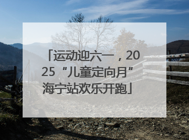 运动迎六一，2025“儿童定向月”海宁站欢乐开跑