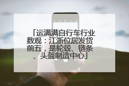 运满满自行车行业数观：江浙位居发货前五，是轮毂、链条、头盔制造中心