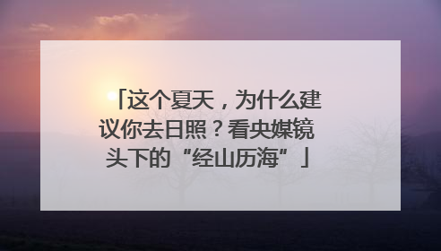 这个夏天，为什么建议你去日照？看央媒镜头下的“经山历海”