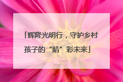 辉隆光明行，守护乡村孩子的“睛”彩未来