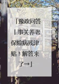 豫政问答丨事关养老保险病残津贴！解答来了→