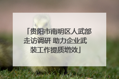 贵阳市南明区人武部走访调研 助力企业武装工作提质增效