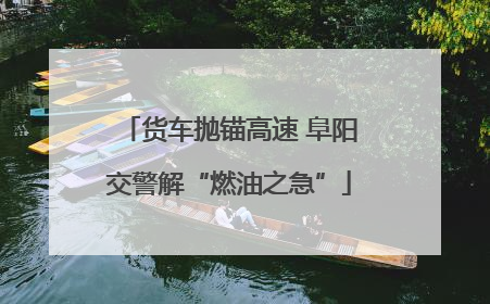 货车抛锚高速 阜阳交警解“燃油之急”