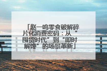 赵一鸣零食破解碎片化消费密码：从“囤货时代”到“即时解馋”的场景革新