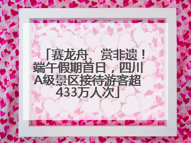 赛龙舟、赏非遗！端午假期首日，四川A级景区接待游客超433万人次