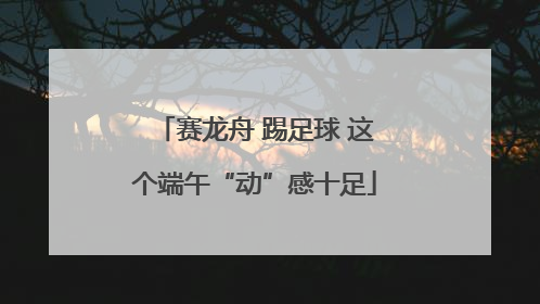 赛龙舟 踢足球 这个端午“动”感十足