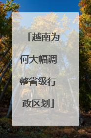 越南为何大幅调整省级行政区划
