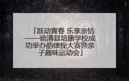 跃动青春 乐享亲情——德清县培康学校成功举办韵律操大赛暨亲子趣味运动会