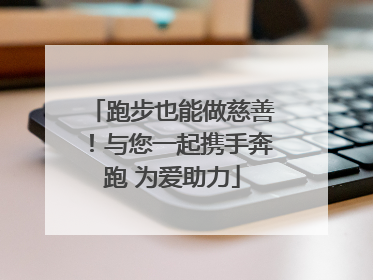 跑步也能做慈善！与您一起携手奔跑 为爱助力