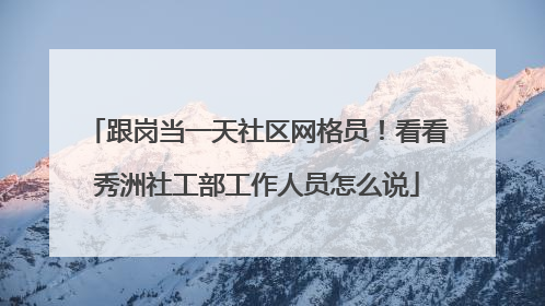 跟岗当一天社区网格员！看看秀洲社工部工作人员怎么说