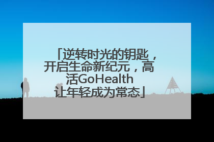 逆转时光的钥匙，开启生命新纪元，高活GoHealth让年轻成为常态