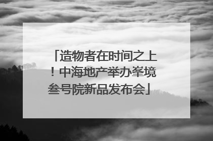 造物者在时间之上！中海地产举办峯境叁号院新品发布会