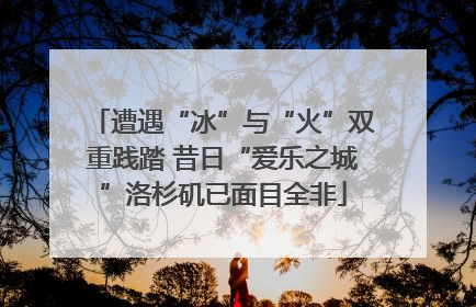 遭遇“冰”与“火”双重践踏 昔日“爱乐之城”洛杉矶已面目全非