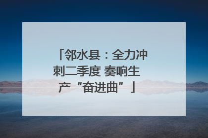 邻水县：全力冲刺二季度 奏响生产“奋进曲”