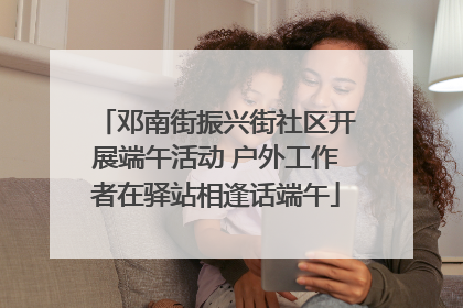 邓南街振兴街社区开展端午活动 户外工作者在驿站相逢话端午