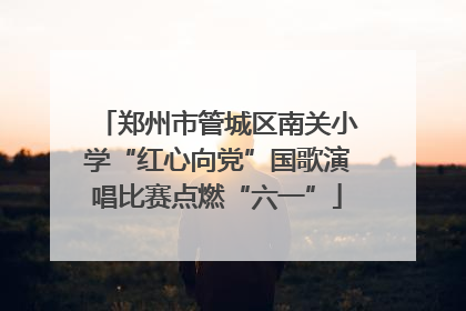 郑州市管城区南关小学“红心向党”国歌演唱比赛点燃“六一”