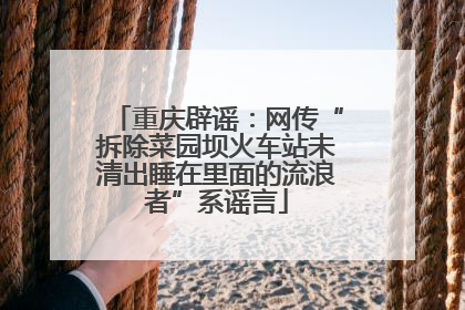重庆辟谣：网传“拆除菜园坝火车站未清出睡在里面的流浪者”系谣言