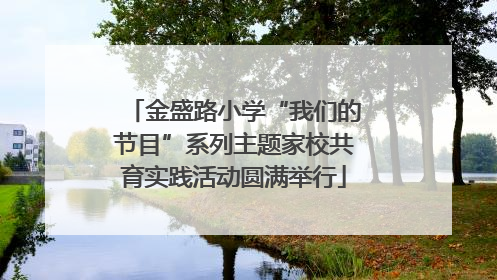 金盛路小学“我们的节目”系列主题家校共育实践活动圆满举行