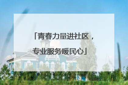青春力量进社区，专业服务暖民心