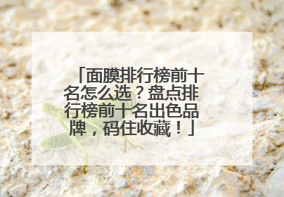 面膜排行榜前十名怎么选？盘点排行榜前十名出色品牌，码住收藏！