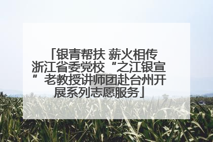 银青帮扶 薪火相传 浙江省委党校“之江银宣”老教授讲师团赴台州开展系列志愿服务