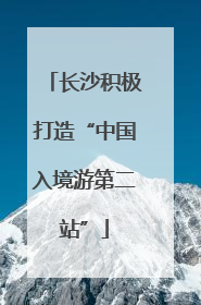 长沙积极打造“中国入境游第二站”