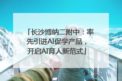 长沙博纳二附中：率先引进AI促学产品，开启AI育人新范式