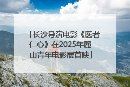 长沙导演电影《医者仁心》在2025年麓山青年电影展首映