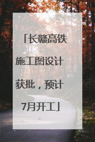 长赣高铁施工图设计获批，预计7月开工