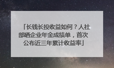 长钱长投收益如何？人社部晒企业年金成绩单，首次公布近三年累计收益率